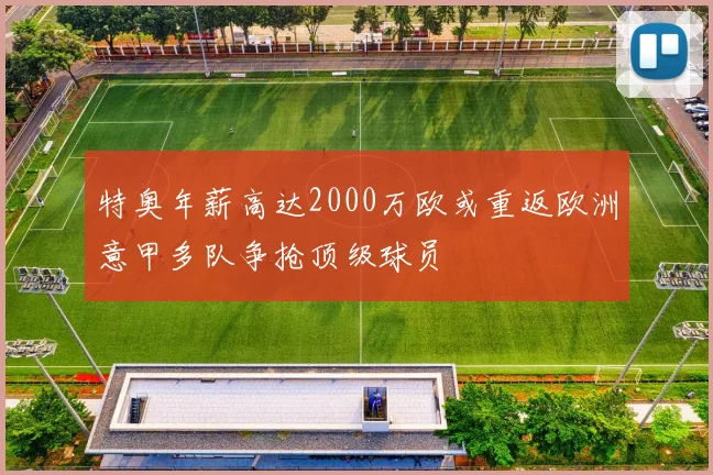 特奥年薪高达2000万欧或重返欧洲意甲多队争抢顶级球员