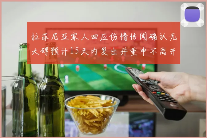 拉菲尼亚家人回应伤情传闻确认无大碍预计15天内复出并重申不离开巴萨